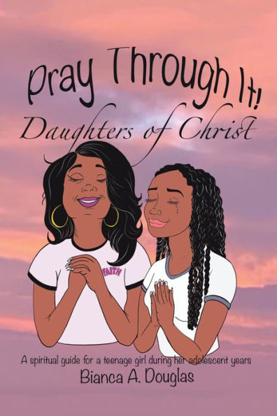 Pray Through It! Daughters of Christ: A Spiritual Guide for a Teenage Girl During Her Adolescent Years