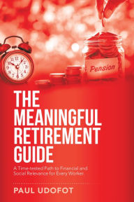 Title: The Meaningful Retirement Guide: A Time-Tested Path to Financial and Social Relevance for Every Worker., Author: Paul Udofot