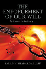 Title: The Enforcement of Our Will: As It Was in the Beginning . . ., Author: Saladin Shabazz-Allah