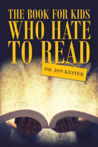 Title: The Book for Kids Who Hate to Read, Author: Dr. Jon Kester
