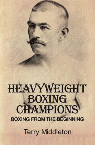 Title: Heavyweight Boxing Champions: Boxing from the Beginning, Author: Terry Middleton