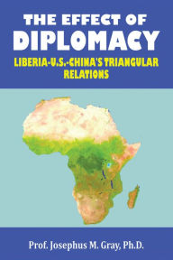 Title: The Effect of Diplomacy: Liberia, Us, China's Triangular Relations, Author: Prof. Josephus M. Gray Ph.D.