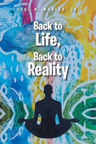 Title: Back to Life, Back to Reality, Author: Carl W. Mohler Jr.