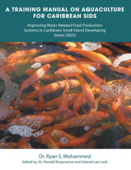 Title: A Training Manual on Aquaculture for Caribbean Sids: Improving Water-Related Food Production Systems in Caribbean Smal L Island Developing States (Sids), Author: Dr. Ryan S. Mohammed