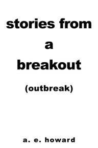 Title: Stories from a Breakout: Out Break, Author: a. e. howard