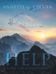 Title: Help: Lord These Emotions!, Author: Annette G. Cooper