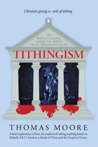 Title: Tithingism: Christian Giving Vs. Evils of Tithing, Author: Thomas Moore