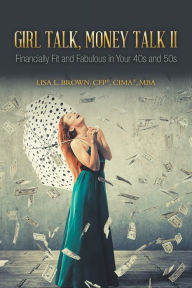 Title: Girl Talk, Money Talk II: Financially Fit and Fabulous in Your 40s and 50s, Author: Lisa L. Brown CFP CIMA MBA