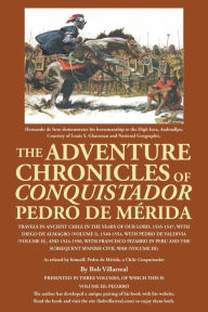 Title: The Adventure Chronicles of Conquistador Pedro De Mérida: Travels in Ancient Chile in the Years of Our Lord, 1535-1537, with Diego De Almagro (Volume I), 1540-1554, with Pedro De Valdivia (Volume Ii), and 1524-1550, with Francisco Pizarro in Peru and the, Author: Bob Villarreal