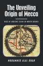 The Unveiling Origin of Mecca: Rise of Ancient Islam in North Arabia