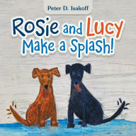 Title: Rosie and Lucy Make a Splash!, Author: Peter D. Isakoff