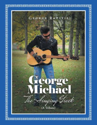 Title: George Michael: The Singing Greek (A Tribute), Author: George Rapitis