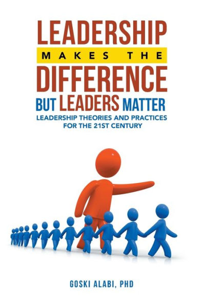 Leadership Makes the Difference but Leaders Matter: Theories and Practices for 21St Century