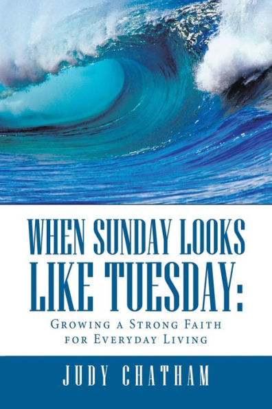 When Sunday Looks Like Tuesday: Growing a Strong Faith for Everyday Living