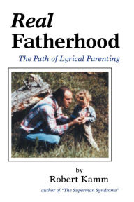 Title: Real Fatherhood: The Path of Lyrical Parenting, Author: Robert Kamm