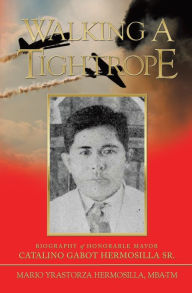 Title: Walking a Tightrope: Biography of Honorable Mayor Catalino Gabot Hermosilla Sr., Author: Mario Yrastorza Hermosilla MBA-TM