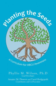 Title: Planting the Seeds: A Curriculum for Hbcu Awareness, Author: Phyllis M. Wilson Ph.D