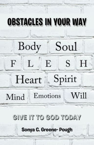 Title: Obstacles in Your Way: Body Soul Flesh Heart Spirit Mind Emotions Will, Author: Sonya C. Greene- Pough