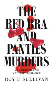 Title: The Red Bra and Panties Murders: An Abbie/Bruno Mystery Romance, Author: Roy F. Sullivan