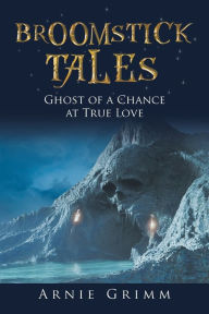 Title: Broomstick Tales: Ghost of a Chance at True Love by Wazoo the Wizard, Author: Arnie Grimm