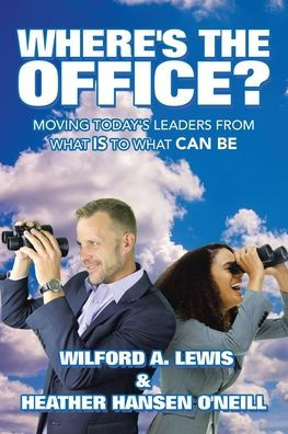 Where's the Office?: Moving Today's Leaders from What Is to Can Be