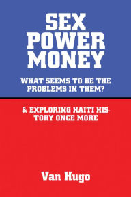Title: Sex Power Money: What Seems to Be the Problems in Them? & Exploring Haiti History Once More, Author: Van Hugo