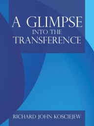 Title: A Glimpse into the Transference, Author: Richard John Kosciejew