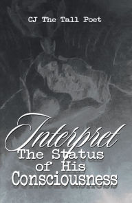 Title: Interpret the Status of His Consciousness, Author: CJ The Tall Poet