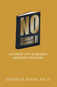 Title: No Stinkin' Grammar Ii: An Essay on Learning Modern English, Author: Joseph M. Nixon Ph. D.