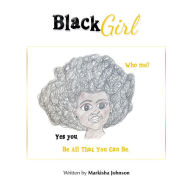 Title: Black Girl: Who Me? Yes You. Be All That You Can Be., Author: Markisha Johnson