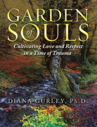Title: Garden of Souls: Cultivating Love and Respect in a Time of Trauma, Author: Diana Gurley Ph.D.