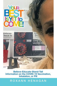 Title: Your Best Is yet to Come!: Believe-Educate-Stand-Tall Information on the Covid-19 Vaccination, Inhalation, or Pill, Author: Roxann Henagan