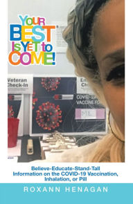 Title: Your Best Is yet to Come!: Believe-Educate-Stand-Tall Information on the Covid-19 Vaccination, Inhalation, or Pill, Author: Roxann Henagan