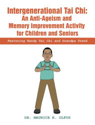 Title: Intergenerational Tai Chi: an Anti-Ageism and Memory Improvement Activity for Children and Seniors: Featuring Randy Tai Chi and Grandpa Frank, Author: Dr. Maurice R. Olfus