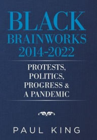 Title: Black Brainworks 2014-2022: Protests, Politics, Progress & a Pandemic, Author: Paul King