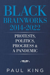 Title: Black Brainworks 2014-2022: Protests, Politics, Progress & a Pandemic, Author: Paul King