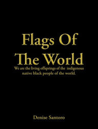 Title: Flags of the World: We Are the Living Offsprings of the Indigenous Native Black People of the World., Author: Denise Santoro