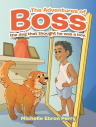 Title: The Adventures of Boss: The Dog That Thought He Was a Boy., Author: Michelle Ebron Perry