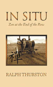 Title: In Situ: Zen at the End of the Row, Author: Ralph Thurston