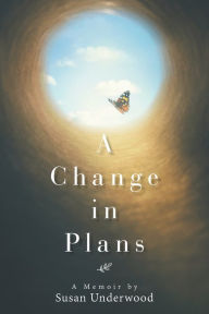 Title: A Change in Plans: A Memoir by Susan Underwood, Author: Susan Underwood
