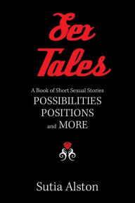 Title: Sex Tales: A Book of Short Sexual Stories Possibilities Positions and More, Author: Sutia Alston