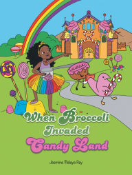 Title: When Broccoli Invaded Candy Land, Author: Jasmine Malaya Ray