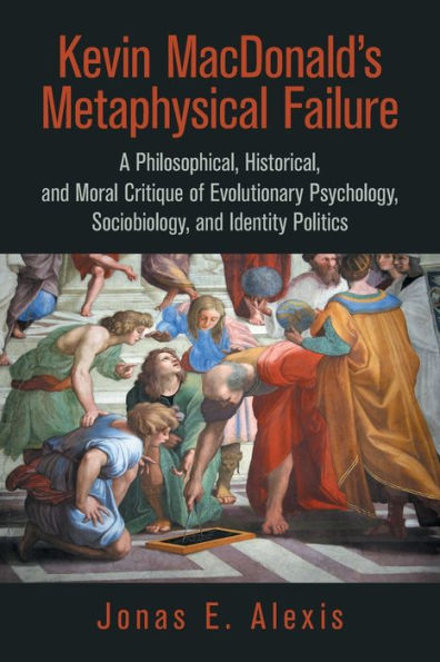 Kevin Macdonald's Metaphysical Failure: a Philosophical, Historical, and Moral Critique of Evolutionary Psychology, Sociobiology, Identity Politics