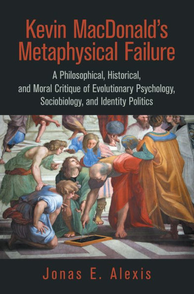 Kevin Macdonald's Metaphysical Failure: a Philosophical, Historical, and Moral Critique of Evolutionary Psychology, Sociobiology, and Identity Politics