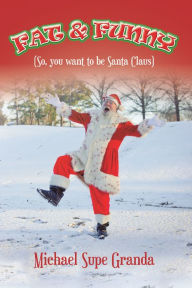 Title: Fat & Funny: (So, You Want to Be Santa Claus), Author: Michael Supe Granda