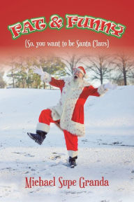 Title: Fat & Funny: (So, You Want to Be Santa Claus), Author: Michael Supe Granda