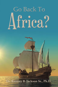 Title: Go Back To Africa?, Author: Dr. Ranney B. Jackson Sr. Ph.D.