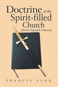 Title: Doctrine of the Spirit-Filled Church: (Revised, Expanded, Enhanced), Author: Francis Vlok