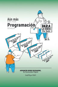 Title: Aún Más Programación Para La Venta: Advanced Work Packaging, for Construction Projects, Author: Geoff Ryan P. M.P.