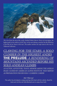 Title: Clawing for the Stars: a Solo Climber in the Highest Andes: The Prelude: a Rendering of Mountains Ascended Before My Solo Andean Climbs, Author: Bob Villarreal